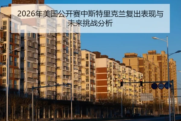 2026年美国公开赛中斯特里克兰复出表现与未来挑战分析