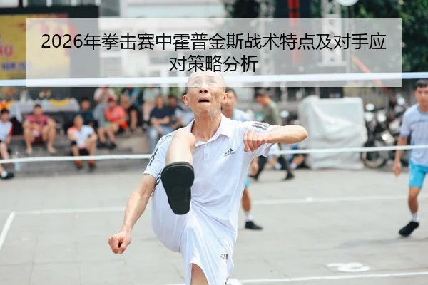 2026年拳击赛中霍普金斯战术特点及对手应对策略分析