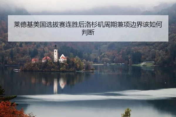 莱德基美国选拔赛连胜后洛杉矶周期兼项边界该如何判断 - Kaiyuan FIFA WorldCup