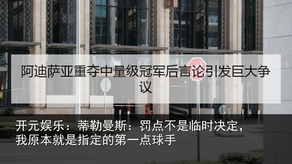 开元娱乐:蒂勒曼斯:罚点不是临时决定,我原本就是指定的第一点球手