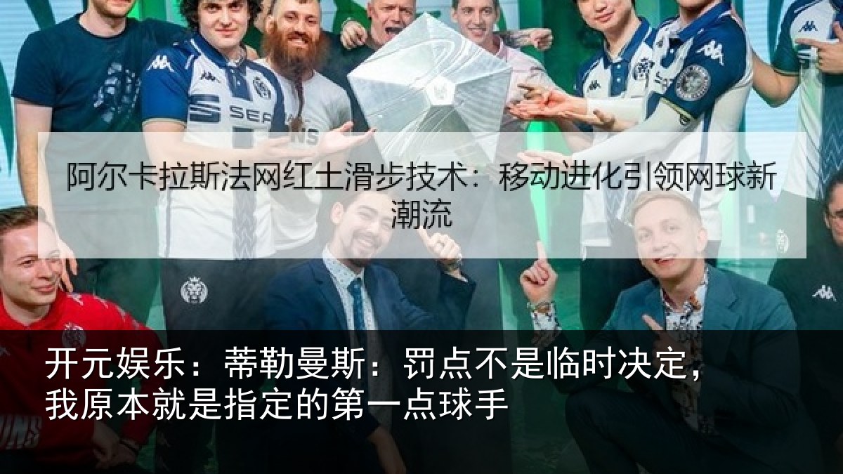 开元娱乐:蒂勒曼斯:罚点不是临时决定,我原本就是指定的第一点球手