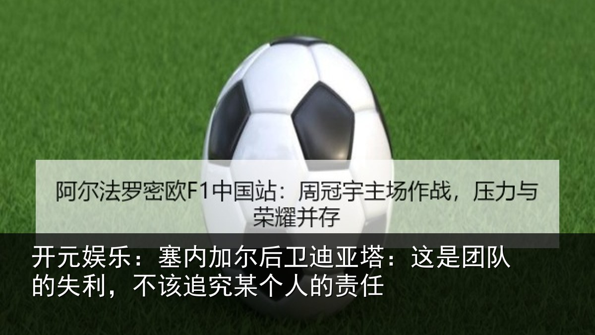 开元娱乐:塞内加尔后卫迪亚塔:这是团队的失利,不该追究某个人的责任