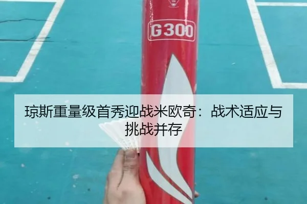 琼斯重量级首秀迎战米欧奇：战术适应与挑战并存