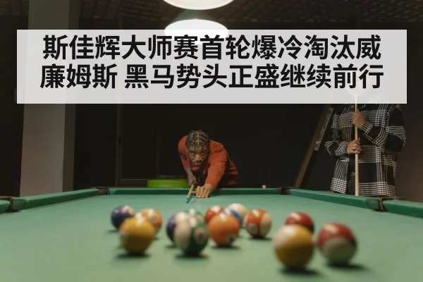 斯佳辉大师赛首轮爆冷淘汰威廉姆斯 黑马势头正盛继续前行