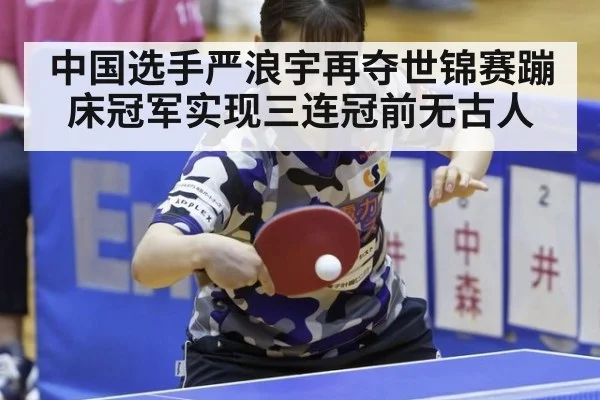 中国选手严浪宇再夺世锦赛蹦床冠军实现三连冠前无古人